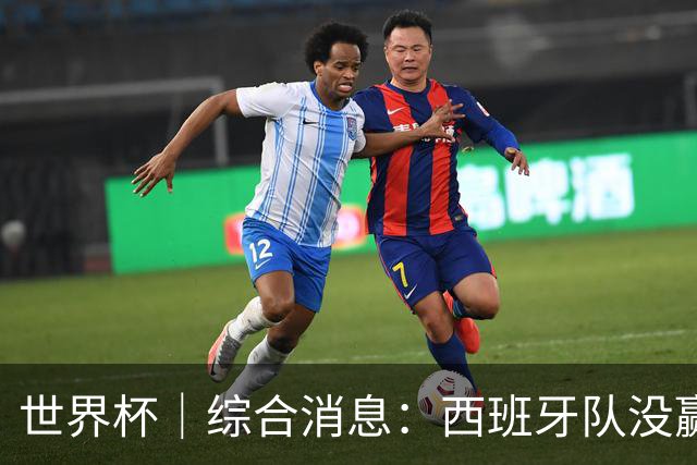世界杯｜综合消息：西班牙队没赢 亚洲球队不败